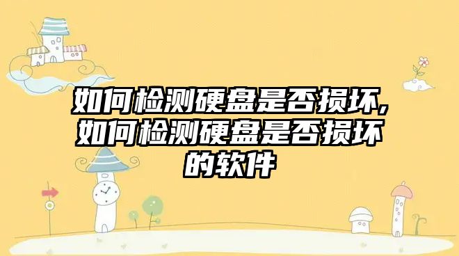 如何檢測硬盤是否損壞,如何檢測硬盤是否損壞的軟件