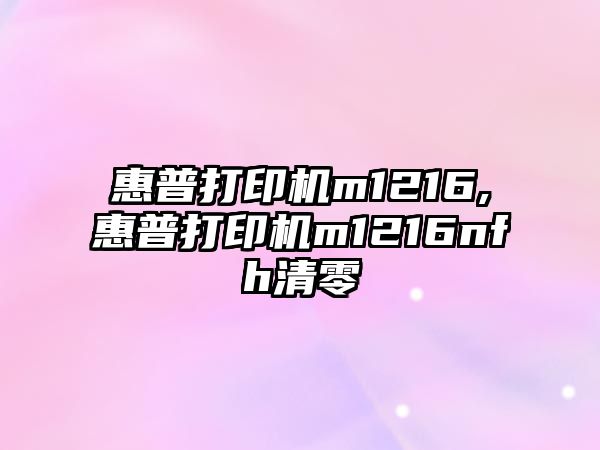 惠普打印機m1216,惠普打印機m1216nfh清零