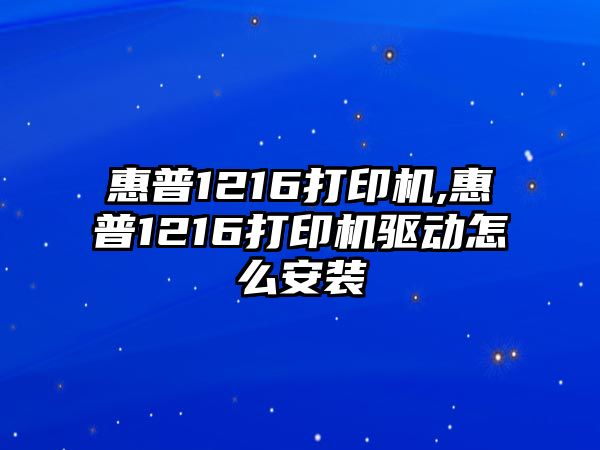 惠普1216打印機,惠普1216打印機驅動怎么安裝