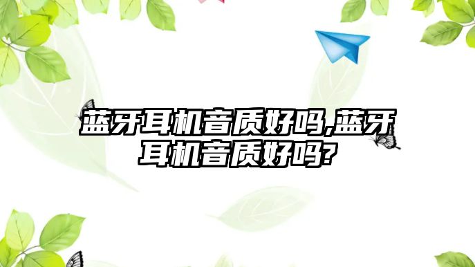 藍牙耳機音質好嗎,藍牙耳機音質好嗎?