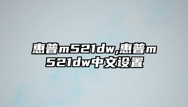 惠普m521dw,惠普m521dw中文設(shè)置