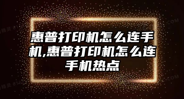 惠普打印機怎么連手機,惠普打印機怎么連手機熱點