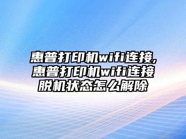 惠普打印機wifi連接,惠普打印機wifi連接脫機狀態怎么解除