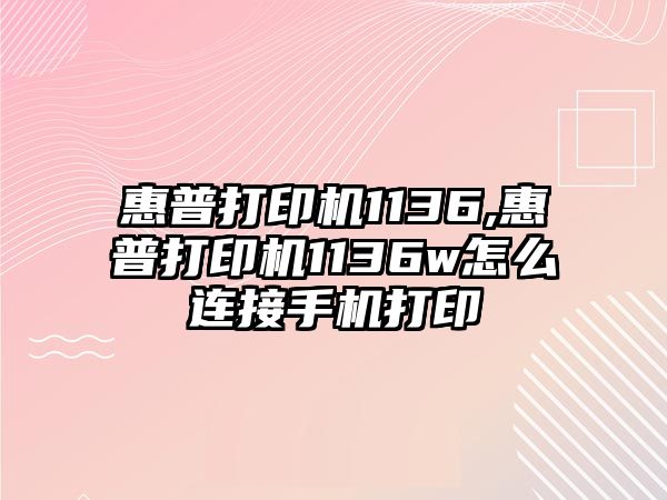 惠普打印機1136,惠普打印機1136w怎么連接手機打印