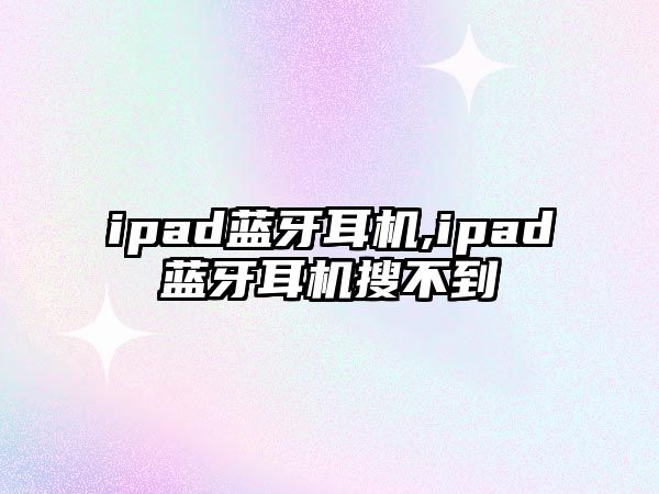 ipad藍(lán)牙耳機(jī),ipad藍(lán)牙耳機(jī)搜不到