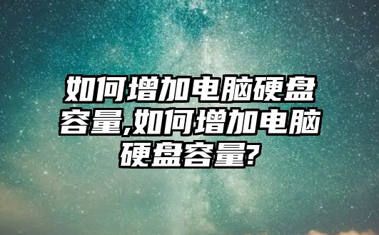 如何增加電腦硬盤容量,如何增加電腦硬盤容量?