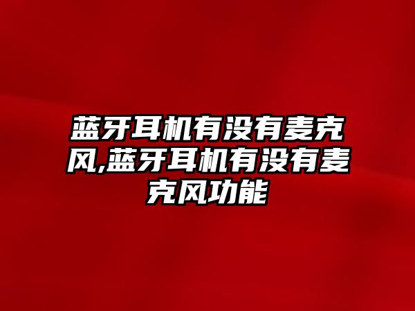 藍牙耳機有沒有麥克風,藍牙耳機有沒有麥克風功能