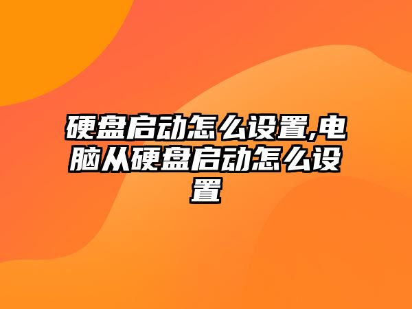 硬盤啟動怎么設置,電腦從硬盤啟動怎么設置