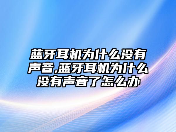 藍(lán)牙耳機為什么沒有聲音,藍(lán)牙耳機為什么沒有聲音了怎么辦