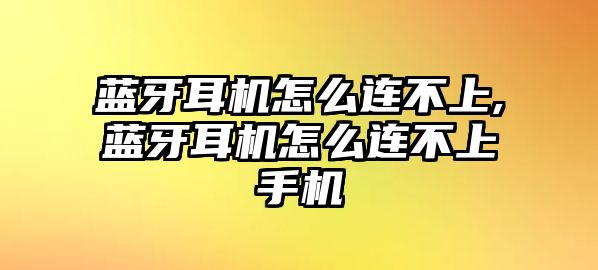 藍牙耳機怎么連不上,藍牙耳機怎么連不上手機