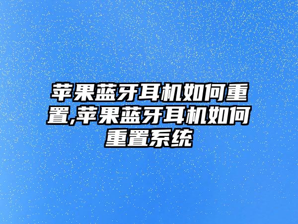 蘋果藍牙耳機如何重置,蘋果藍牙耳機如何重置系統