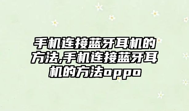 手機連接藍(lán)牙耳機的方法,手機連接藍(lán)牙耳機的方法oppo