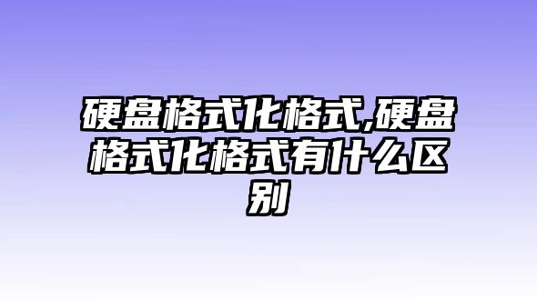 硬盤格式化格式,硬盤格式化格式有什么區(qū)別