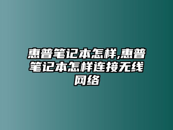 惠普筆記本怎樣,惠普筆記本怎樣連接無線網絡