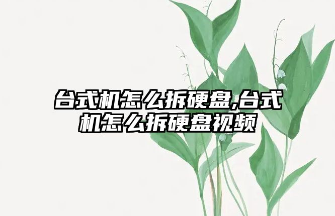 臺式機怎么拆硬盤,臺式機怎么拆硬盤視頻