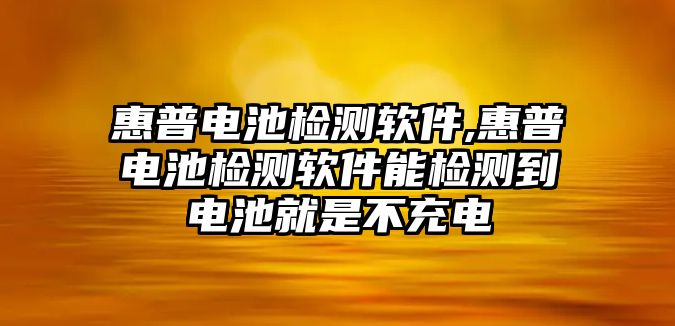 惠普電池檢測軟件,惠普電池檢測軟件能檢測到電池就是不充電