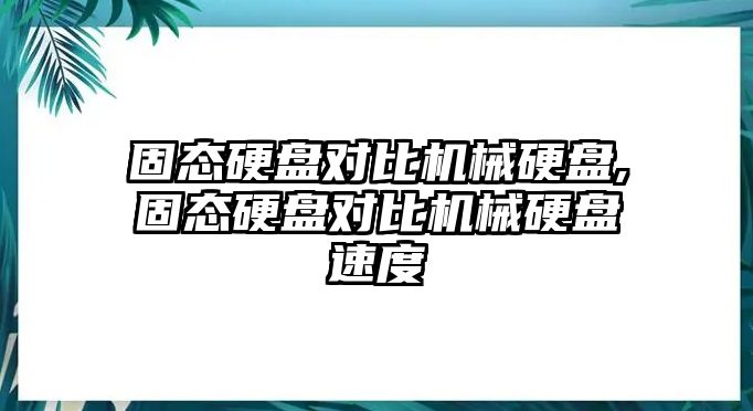 固態硬盤對比機械硬盤,固態硬盤對比機械硬盤速度