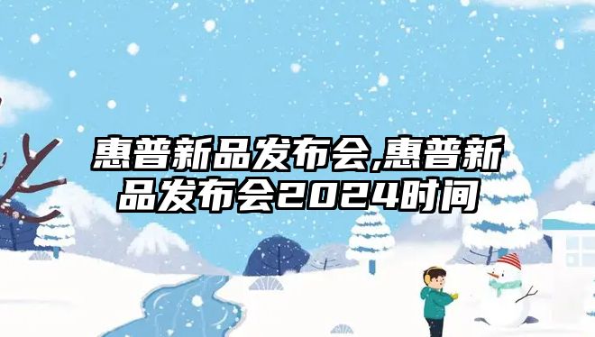 惠普新品發(fā)布會(huì),惠普新品發(fā)布會(huì)2024時(shí)間