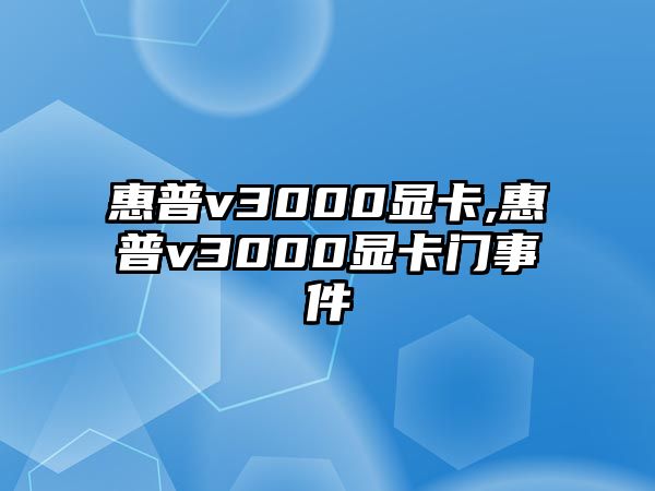 惠普v3000顯卡,惠普v3000顯卡門事件