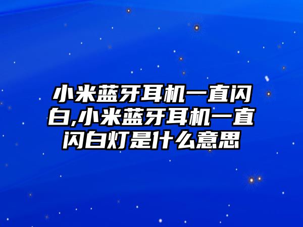 小米藍牙耳機一直閃白,小米藍牙耳機一直閃白燈是什么意思