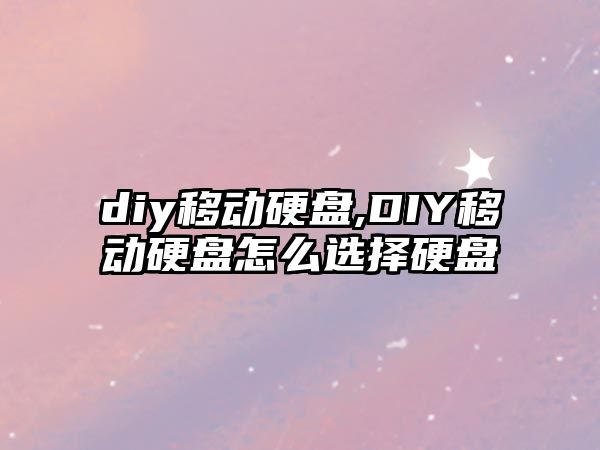 diy移動(dòng)硬盤,DIY移動(dòng)硬盤怎么選擇硬盤