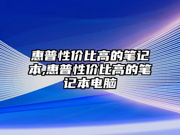 惠普性價比高的筆記本,惠普性價比高的筆記本電腦