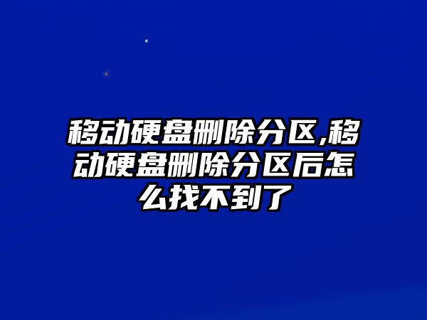 移動硬盤刪除分區,移動硬盤刪除分區后怎么找不到了