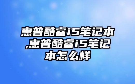 惠普酷睿i5筆記本,惠普酷睿i5筆記本怎么樣