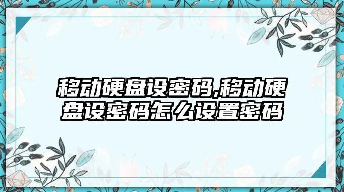 移動硬盤設密碼,移動硬盤設密碼怎么設置密碼