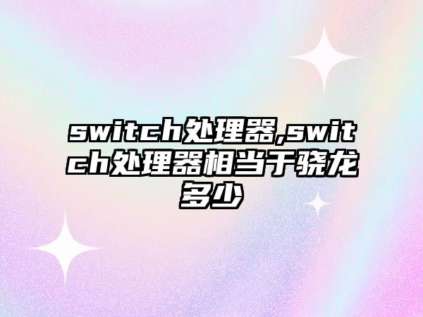 switch處理器,switch處理器相當(dāng)于驍龍多少