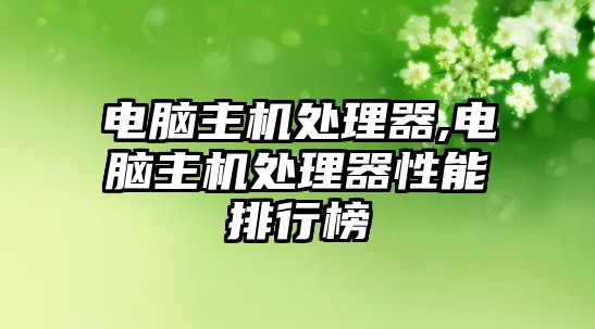 電腦主機處理器,電腦主機處理器性能排行榜