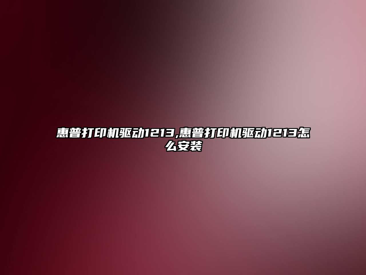 惠普打印機驅動1213,惠普打印機驅動1213怎么安裝