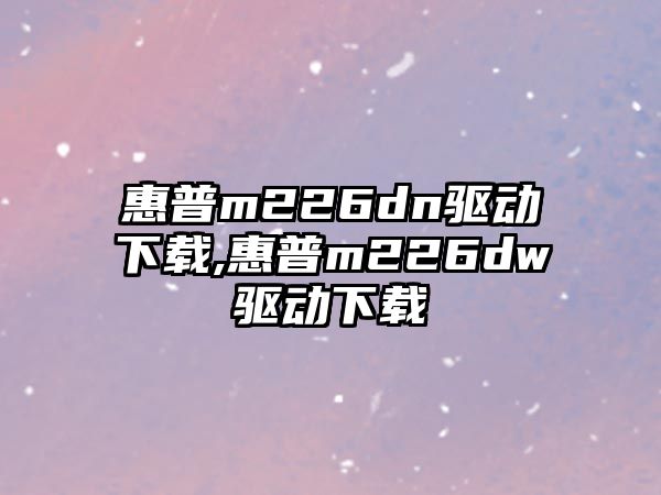 惠普m226dn驅動下載,惠普m226dw驅動下載