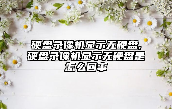 硬盤錄像機顯示無硬盤,硬盤錄像機顯示無硬盤是怎么回事