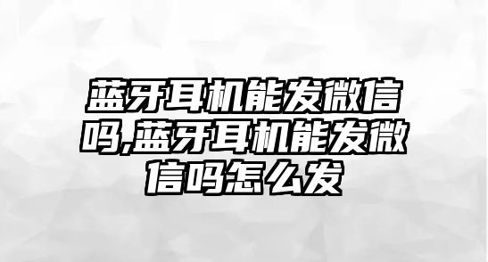 藍牙耳機能發微信嗎,藍牙耳機能發微信嗎怎么發