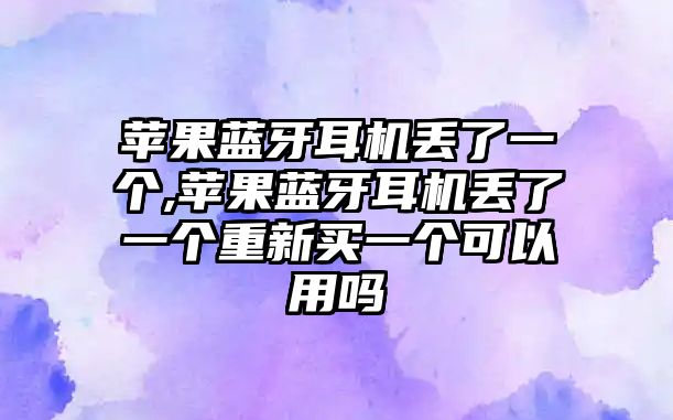 蘋果藍牙耳機丟了一個,蘋果藍牙耳機丟了一個重新買一個可以用嗎