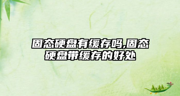 固態硬盤有緩存嗎,固態硬盤帶緩存的好處