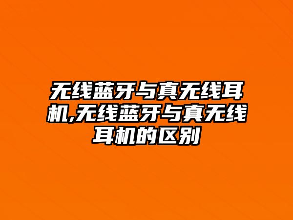 無線藍牙與真無線耳機,無線藍牙與真無線耳機的區別