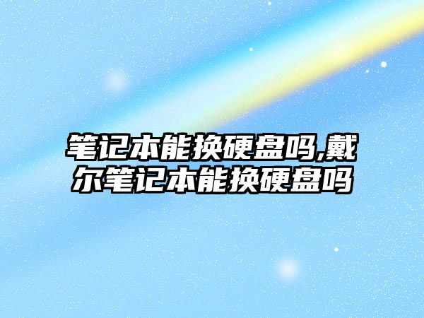 筆記本能換硬盤嗎,戴爾筆記本能換硬盤嗎