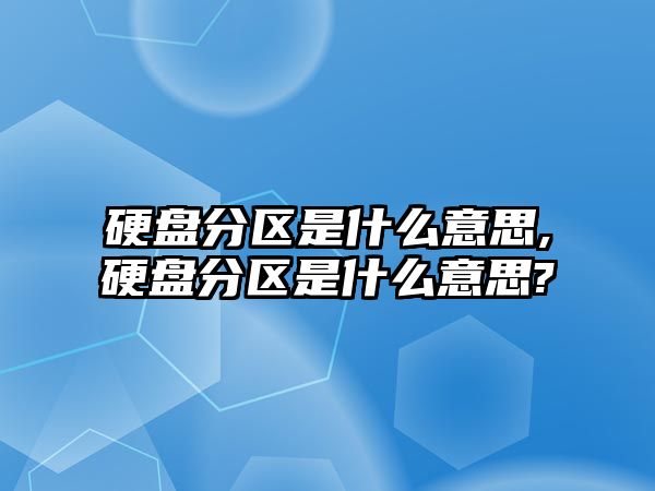 硬盤分區是什么意思,硬盤分區是什么意思?